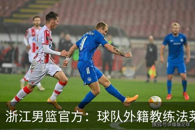 浙江男篮官方：球队外籍教练法莱卡斯将继续担任球队主帅